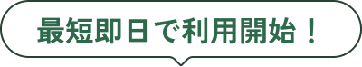 最短即日で利用開始！